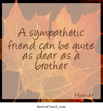 Design picture quotes about friendship - A sympathetic friend can be quite as dear as a brother.