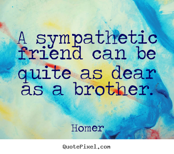 Friendship quotes - A sympathetic friend can be quite as dear as a brother.