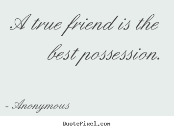 A true friend is the best possession. Anonymous  friendship quote