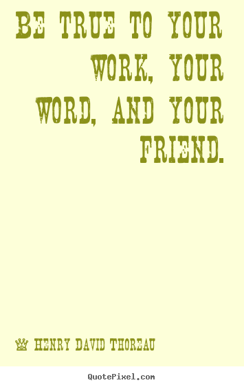 Be true to your work, your word, and your friend. Henry David Thoreau top friendship quotes