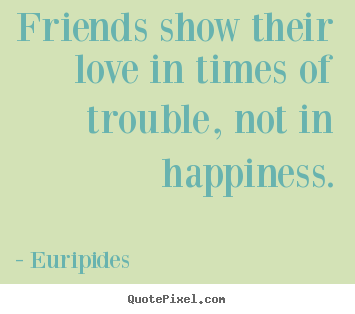 Quote about friendship - Friends show their love in times of trouble, not in..