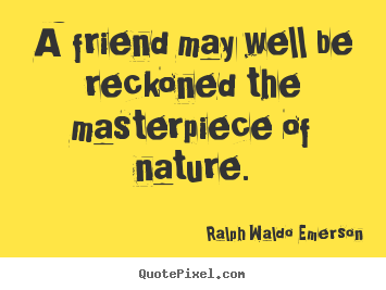 Create custom picture quotes about friendship - A friend may well be reckoned the masterpiece of..