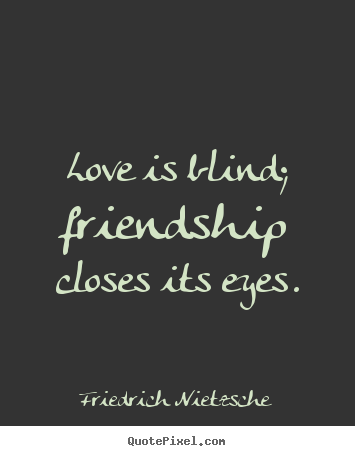 Friedrich Nietzsche picture quote - Love is blind; friendship closes its eyes. - Friendship quote