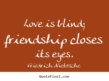 Quotes about friendship - Love is blind; friendship closes its eyes.