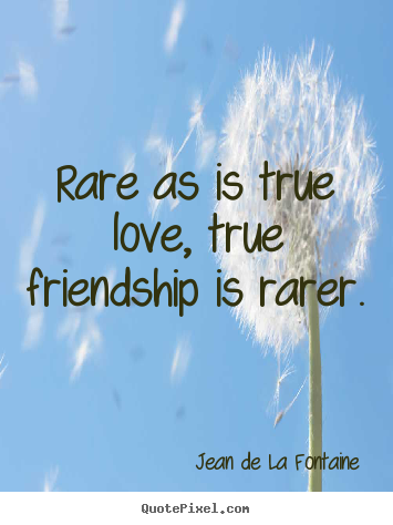 Friendship quotes - Rare as is true love, true friendship is rarer.