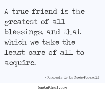 Design custom picture quotes about friendship - A true friend is the greatest of all blessings,..