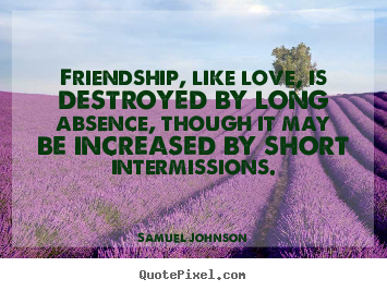 Friendship, like love, is destroyed by long absence,.. Samuel Johnson  friendship quotes