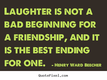 Friendship quote - Laughter is not a bad beginning for a friendship, and it is the best..