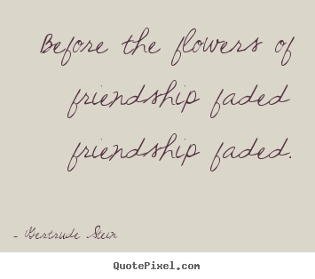 Quote about friendship - Before the flowers of friendship faded friendship faded.