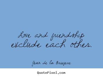 Friendship quotes - Love and friendship exclude each other.