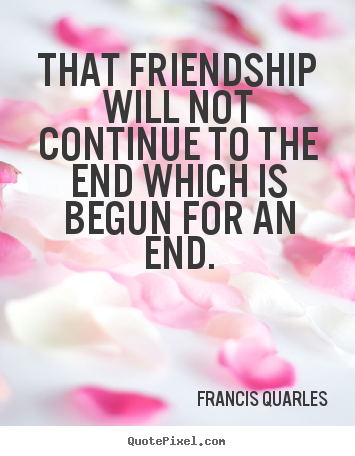 Make personalized picture quotes about friendship - That friendship will not continue to the end which is begun for..