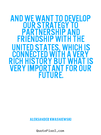 Quote about friendship - And we want to develop our strategy to partnership and friendship with..