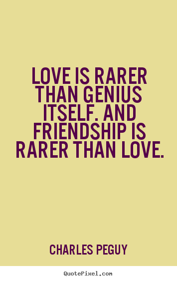 Friendship quotes - Love is rarer than genius itself. and friendship..