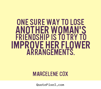 One sure way to lose another woman's friendship.. Marcelene Cox famous friendship quote