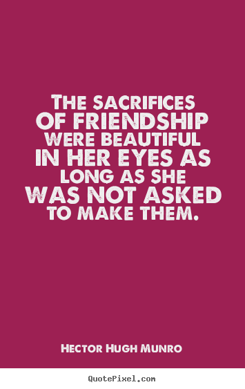 Hector Hugh Munro photo quotes - The sacrifices of friendship were beautiful in her eyes.. - Friendship quotes