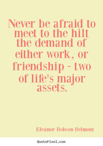 Design custom picture quotes about friendship - Never be afraid to meet to the hilt the demand..