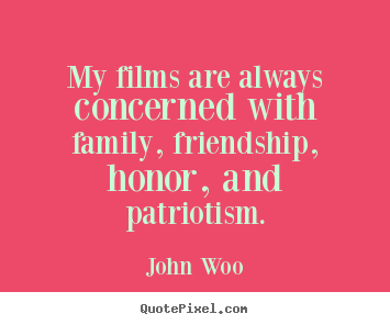 My films are always concerned with family, friendship, honor, and.. John Woo good friendship sayings