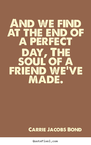 Carrie Jacobs Bond picture quotes - And we find at the end of a perfect day, the soul of a friend.. - Friendship quote
