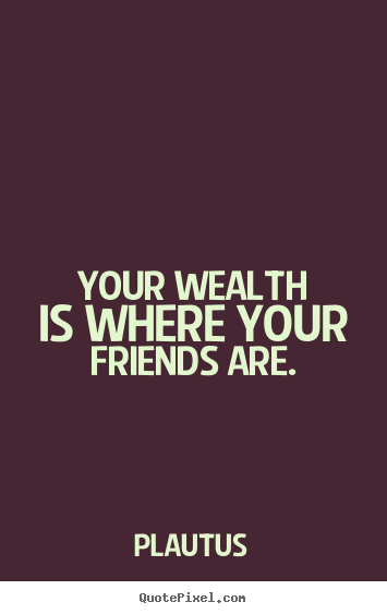Make personalized picture quotes about friendship - Your wealth is where your friends are.