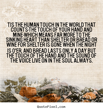 Tis the human touch in the world that counts-the touch of your.. Spencer M. Free good friendship sayings