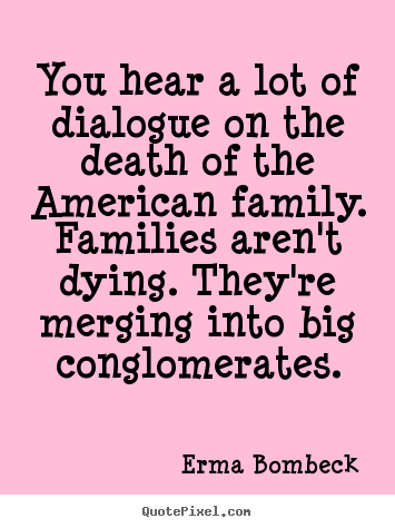 Erma Bombeck picture quotes - You hear a lot of dialogue on the death of the american family. families.. - Friendship quote