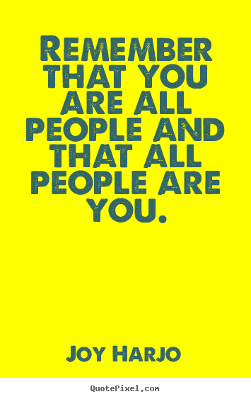 Remember that you are all people and that all people are you. Joy Harjo best friendship quotes