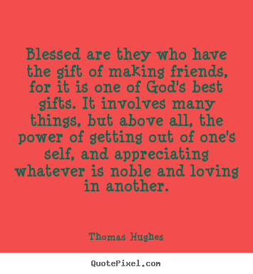 Friendship quotes - Blessed are they who have the gift of making friends,..