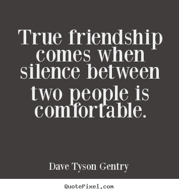 Create picture quotes about friendship - True friendship comes when silence between two people is comfortable.