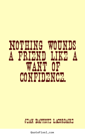 Create your own picture quotes about friendship - Nothing wounds a friend like a want of confidence.
