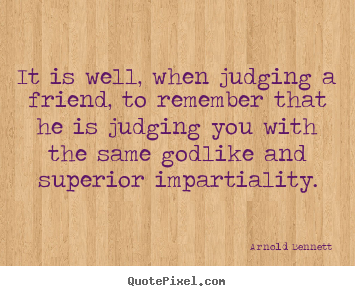 Arnold Bennett poster quote - It is well, when judging a friend, to remember that he is judging.. - Friendship quotes
