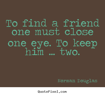 Diy picture quotes about friendship - To find a friend one must close one eye. to keep him ... two.