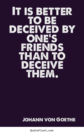 Design custom picture quotes about friendship - It is better to be deceived by one's friends than to deceive them.