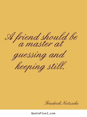 Friedrich Nietzsche picture quotes - A friend should be a master at guessing and keeping still. - Friendship quotes