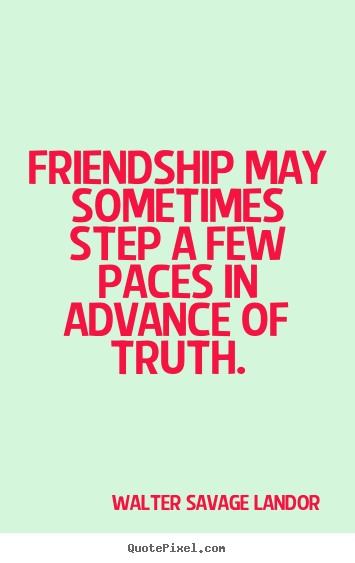 Friendship quote - Friendship may sometimes step a few paces in advance of truth.