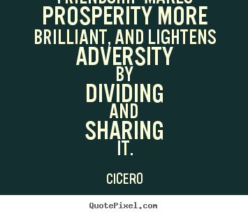 Friendship quotes - Friendship makes prosperity more brilliant, and lightens..