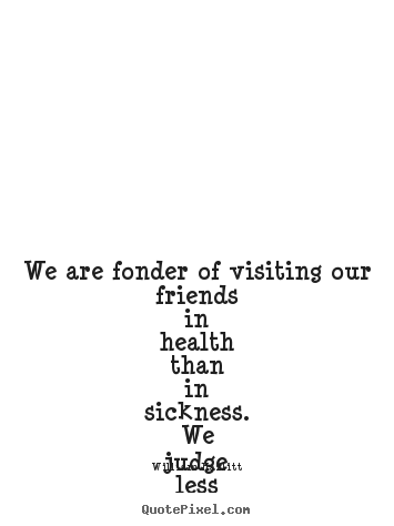 Make personalized picture quotes about friendship - We are fonder of visiting our friends in health..
