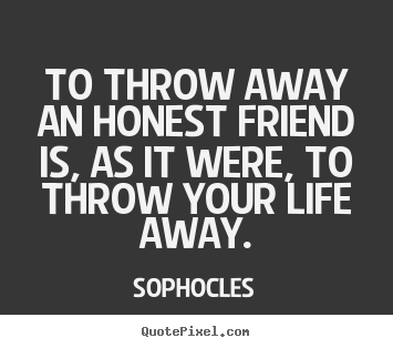 Create graphic picture quotes about friendship - To throw away an honest friend is, as it were, to throw..