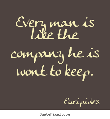Every man is like the company he is wont to keep. Euripides greatest friendship quotes