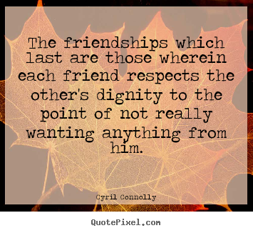 Cyril Connolly picture quotes - The friendships which last are those wherein each friend.. - Friendship quote