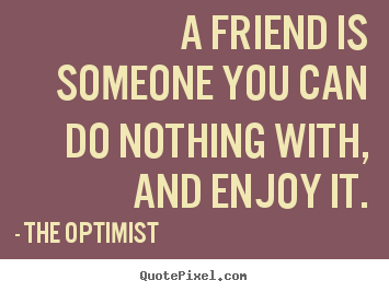 Design poster quotes about friendship - A friend is someone you can do nothing with, and enjoy it.