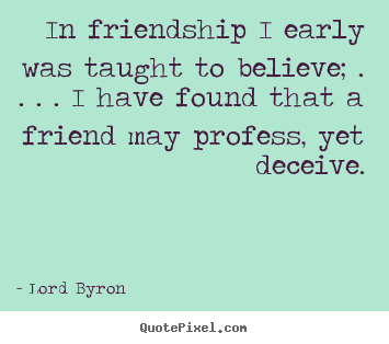 In friendship i early was taught to believe; . . . . i have found that.. Lord Byron great friendship quotes