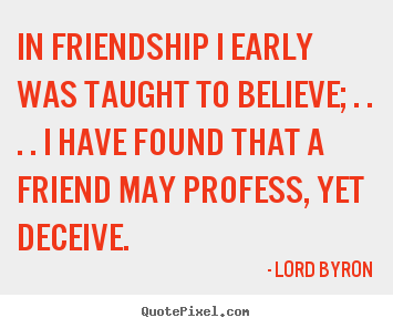 In friendship i early was taught to believe;.. Lord Byron top friendship sayings