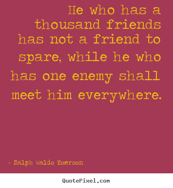 Design your own picture quotes about friendship - He who has a thousand friends has not a friend to spare, while he who..