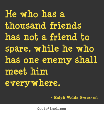 Friendship quotes - He who has a thousand friends has not a friend to spare, while he who..