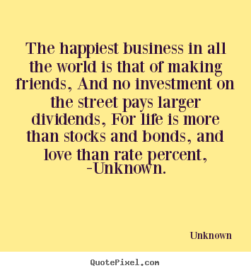 Friendship quote - The happiest business in all the world is that of making..