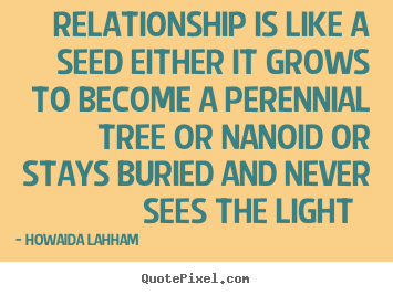 Quotes about friendship - Relationship is like a seed either it grows to become a..