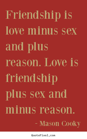 Friendship is love minus sex and plus reason. love is friendship.. Mason Cooky great friendship quotes