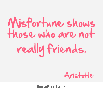 Aristotle poster quote - Misfortune shows those who are not really friends. - Friendship quotes