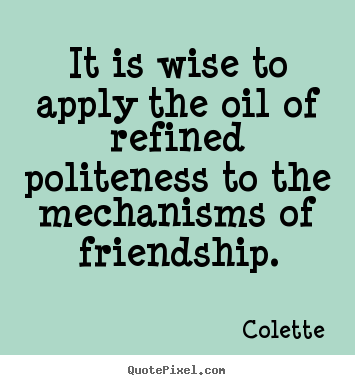 Colette picture quotes - It is wise to apply the oil of refined politeness.. - Friendship quotes