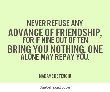 Never refuse any advance of friendship, for if nine out of.. Madame De Tencin popular friendship quotes